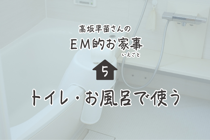 高坂早苗さんのEM的お家事（いえごと）＜5＞ トイレ・お風呂で使う | ウェブエコピュア